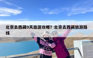 北京去西藏9天旅游攻略？北京去西藏旅游路线