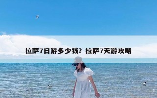 拉萨7日游多少钱？拉萨7天游攻略