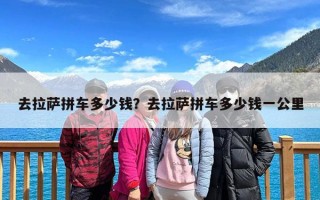 去拉萨拼车多少钱？去拉萨拼车多少钱一公里
