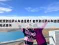 北京到拉萨火车途经站？北京到拉萨火车途经站点查询
