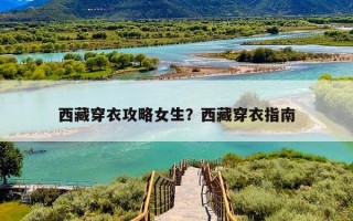 西藏穿衣攻略女生？西藏穿衣指南
