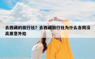 去西藏的旅行社？去西藏旅行社为什么合同没高原意外险
