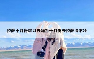 拉萨十月份可以去吗？十月份去拉萨冷不冷