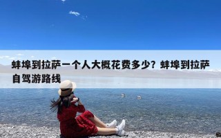 蚌埠到拉萨一个人大概花费多少？蚌埠到拉萨自驾游路线