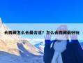 去西藏怎么去最合适？怎么去西藏最好玩