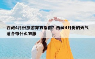 西藏4月份旅游穿衣指南？西藏4月份的天气适合带什么衣服