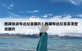 西藏旅游布达拉宫图片？西藏布达拉宫高清壁纸图片