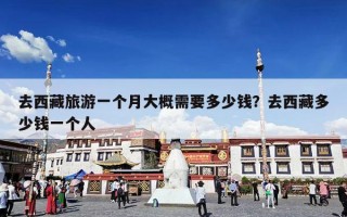 去西藏旅游一个月大概需要多少钱？去西藏多少钱一个人