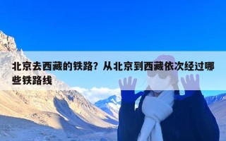 北京去西藏的铁路？从北京到西藏依次经过哪些铁路线