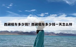 西藏租车多少钱？西藏租车多少钱一天怎么样