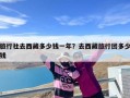 旅行社去西藏多少钱一年？去西藏旅行团多少钱