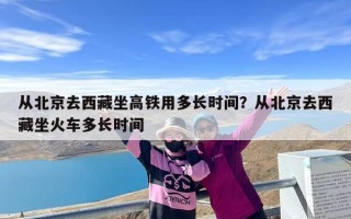 从北京去西藏坐高铁用多长时间？从北京去西藏坐火车多长时间