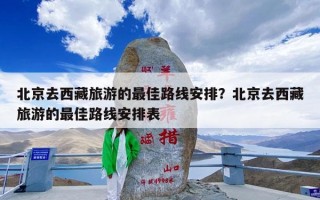 北京去西藏旅游的最佳路线安排？北京去西藏旅游的最佳路线安排表