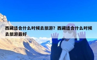 西藏适合什么时候去旅游？西藏适合什么时候去旅游最好
