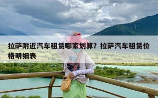 拉萨附近汽车租赁哪家划算？拉萨汽车租赁价格明细表