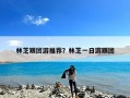 林芝跟团游推荐？林芝一日游跟团