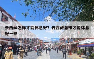 去西藏怎样才能休息好？去西藏怎样才能休息好一些
