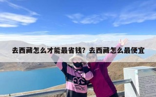 去西藏怎么才能最省钱？去西藏怎么最便宜