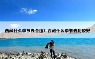 西藏什么季节去合适？西藏什么季节去比较好