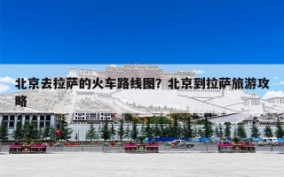 北京去拉萨的火车路线图？北京到拉萨旅游攻略