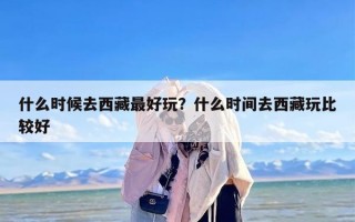 什么时候去西藏最好玩？什么时间去西藏玩比较好