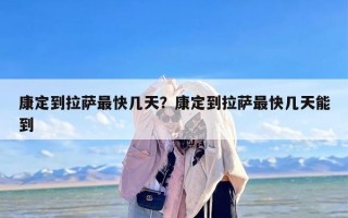 康定到拉萨最快几天？康定到拉萨最快几天能到