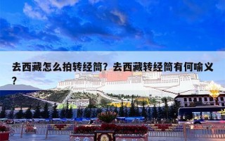 去西藏怎么拍转经筒？去西藏转经筒有何喻义?