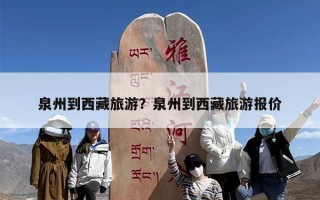 泉州到西藏旅游？泉州到西藏旅游报价