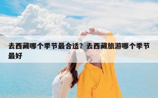 去西藏哪个季节最合适？去西藏旅游哪个季节最好