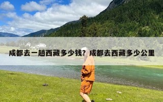 成都去一趟西藏多少钱？成都去西藏多少公里