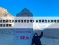 去西藏怎么安排住宿合理？去西藏怎么安排住宿合理呢
