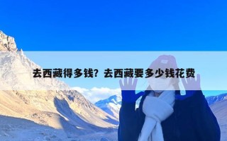去西藏得多钱？去西藏要多少钱花费
