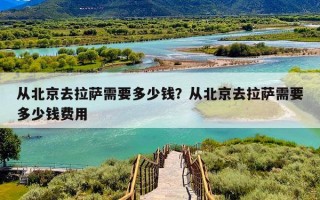 从北京去拉萨需要多少钱？从北京去拉萨需要多少钱费用