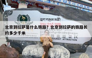 北京到拉萨是什么铁路？北京到拉萨的铁路长约多少千米