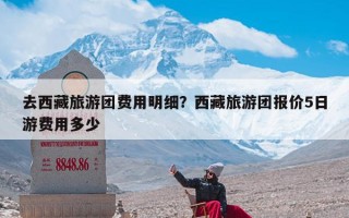 去西藏旅游团费用明细？西藏旅游团报价5日游费用多少