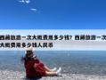 西藏旅游一次大概费用多少钱？西藏旅游一次大概费用多少钱人民币