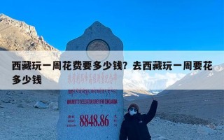 西藏玩一周花费要多少钱？去西藏玩一周要花多少钱