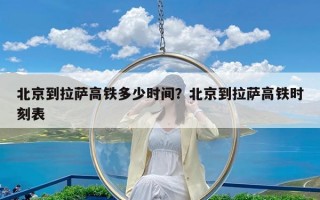 北京到拉萨高铁多少时间？北京到拉萨高铁时刻表