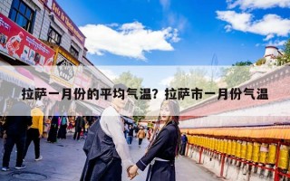 拉萨一月份的平均气温？拉萨市一月份气温