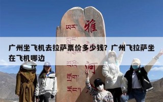 广州坐飞机去拉萨票价多少钱？广州飞拉萨坐在飞机哪边