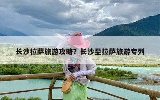 长沙拉萨旅游攻略？长沙至拉萨旅游专列