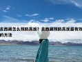 去西藏怎么预防高反？去西藏预防高反最有效的方法