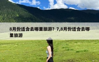 8月份适合去哪里旅游？7,8月份适合去哪里旅游