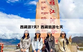 西藏游7天？西藏旅游七天