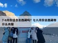 7-8月份适合去西藏吗？七八月份去西藏带什么衣服
