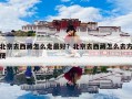 北京去西藏怎么走最好？北京去西藏怎么去方便