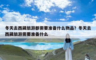 冬天去西藏旅游都需要准备什么物品？冬天去西藏旅游需要准备什么