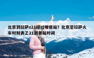 北京到拉萨z21经过哪些站？北京至拉萨火车时刻表乙21到各站时间