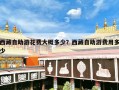 西藏自助游花费大概多少？西藏自助游费用多少