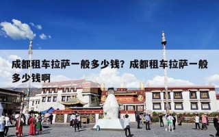 成都租车拉萨一般多少钱？成都租车拉萨一般多少钱啊